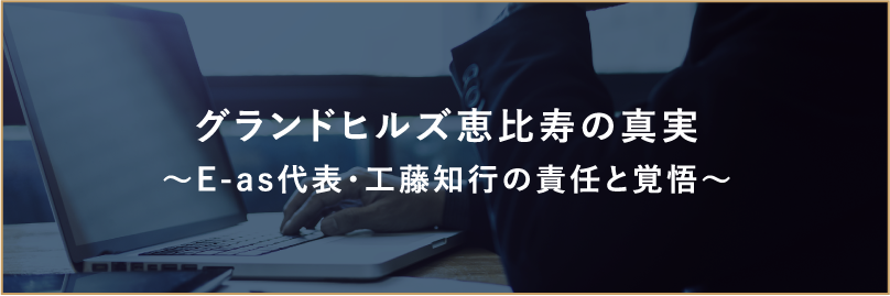 グランドヒルズ恵比寿の真実~E-as代表・工藤知行の責任と覚悟~